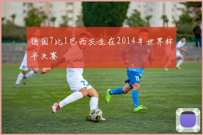 德国7比1巴西发生在2014年世界杯半决赛