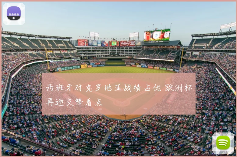 西班牙对克罗地亚战绩占优 欧洲杯再迎交锋看点