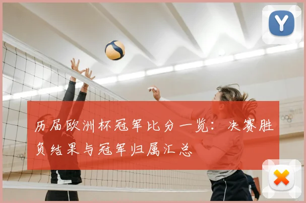 历届欧洲杯冠军比分一览:决赛胜负结果与冠军归属汇总