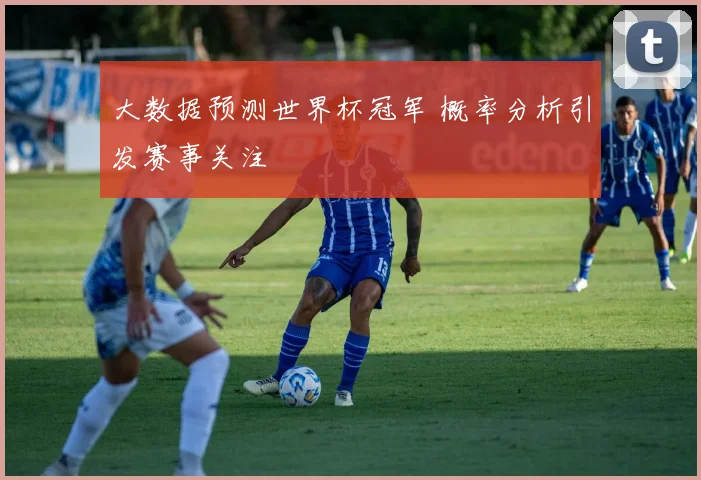 大数据预测世界杯冠军 概率分析引发赛事关注
