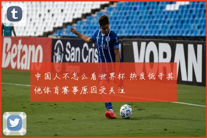 中国人不怎么看世界杯 热度低于其他体育赛事原因受关注