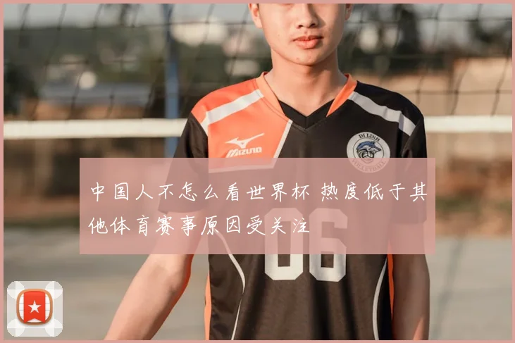 中国人不怎么看世界杯 热度低于其他体育赛事原因受关注