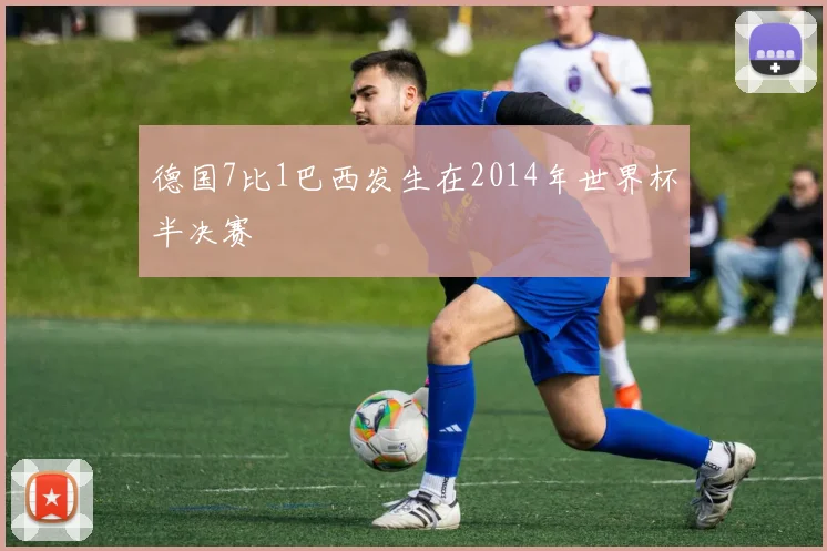 德国7比1巴西发生在2014年世界杯半决赛