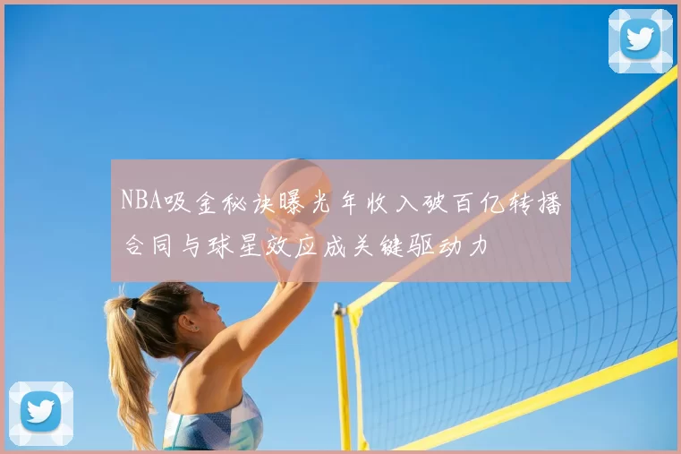 NBA吸金秘诀曝光年收入破百亿转播合同与球星效应成关键驱动力